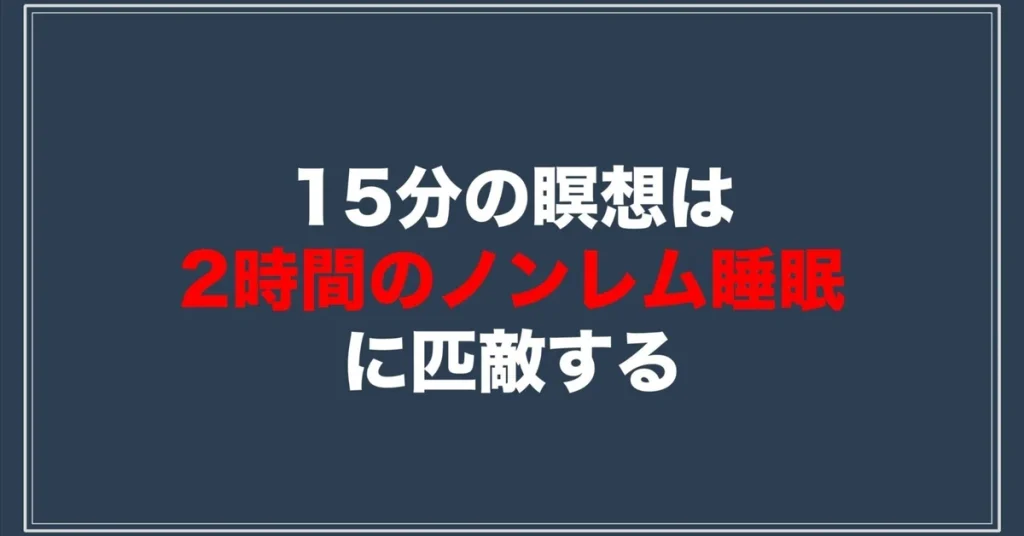 「15分の瞑想は2時間のノンレム睡眠(=熟睡)に匹敵する」
